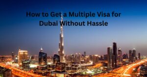 How to Get a Multiple Visa for Dubai Without Hassle
