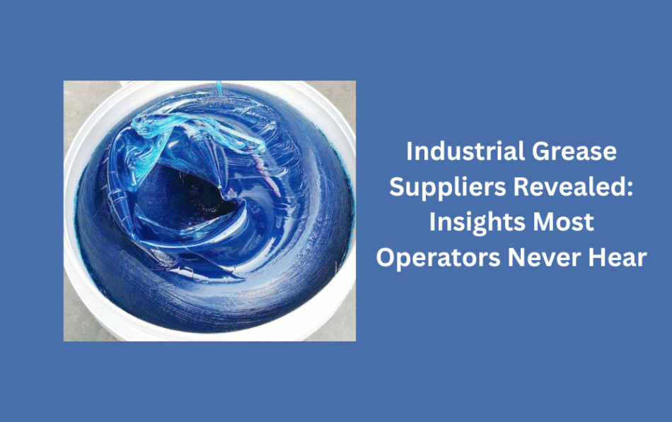 Industrial Grease Suppliers Revealed: Insights Most Operators Never Hear