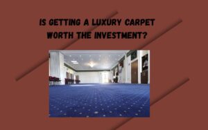 Is Getting a Luxury Carpet Worth the Investment?