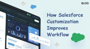 How Salesforce Customization Improves Workflow and Efficiency