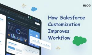 How Salesforce Customization Improves Workflow and Efficiency