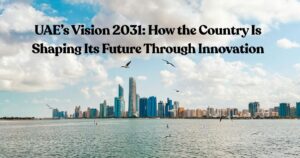 UAE’s Vision 2031: How the Country Is Shaping Its Future Through Innovation