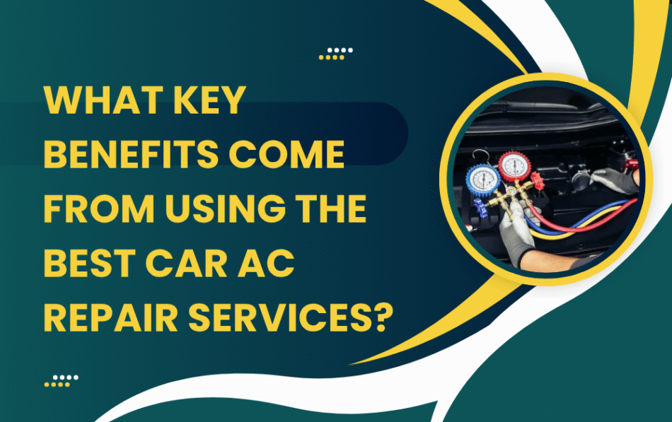 What Key Benefits Come from Using the Best Car AC Repair Services?