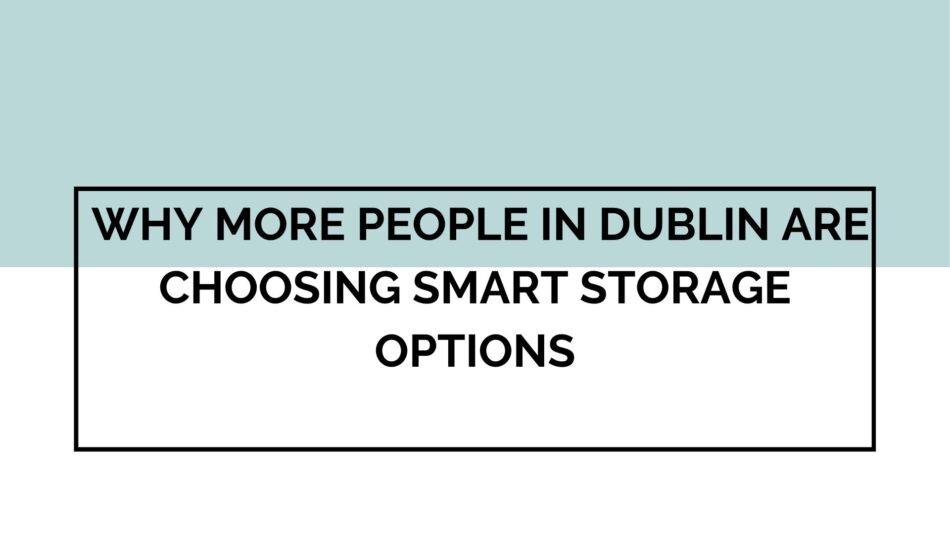 Why More People in Dublin Are Choosing Smart Storage Options