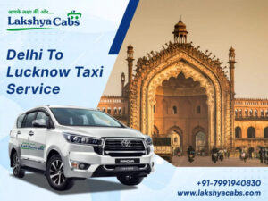 Delhi To Lucknow Taxi Service – Travel Comfortably with Lakshya Cabs