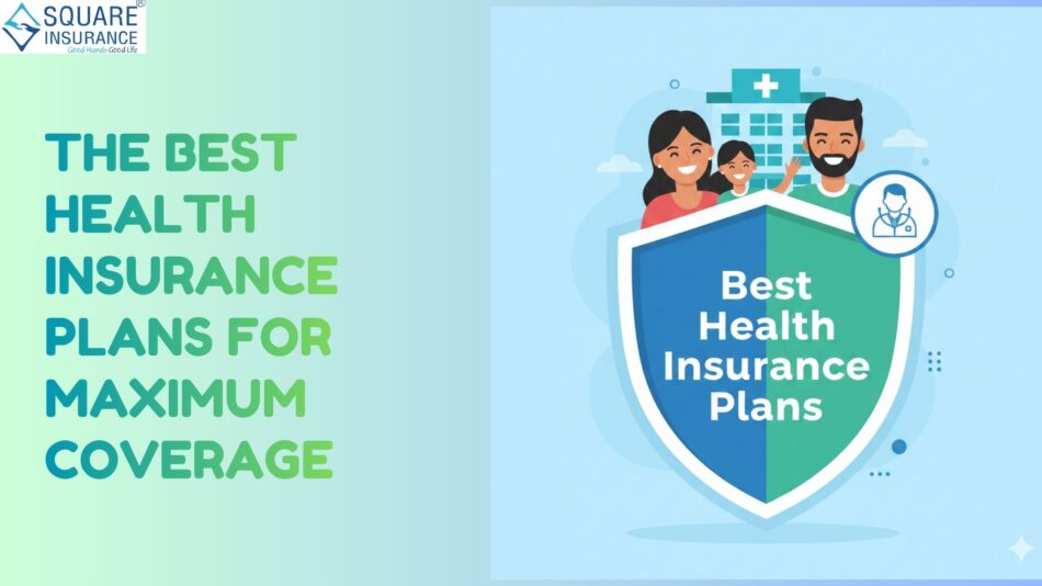 How to Choose the Best Health Insurance Plans for Maximum Coverage